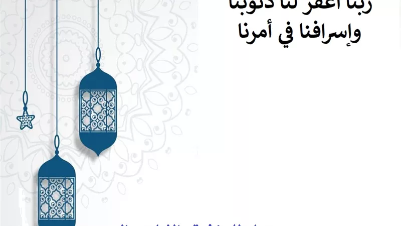 ربنا اغفر لنا ذنوبنا وإسرافنا في أمرنا .. دعاء للمغفرة والثبات والنصر