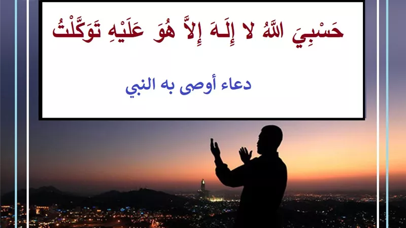 حَسْبِيَ اللَّهُ لا إِلَـهَ إِلاَّ هُوَ عَلَيْهِ تَوَكَّلْتُ.. دعاء أوصى به النبي