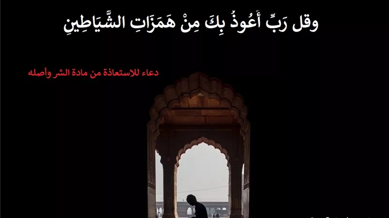 ربِ أعوذ بك من همزات الشياطين .. دعاء للاستعاذة من مادة الشر وأصله