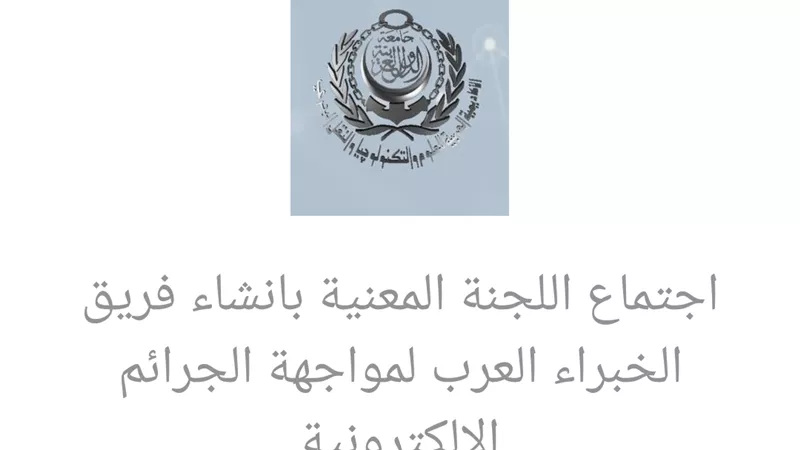 الاتفاق على انشاء فريق الخبراء العرب لمواجهة الجرائم الإلكترونية في إجتماع اللجنة المعنية