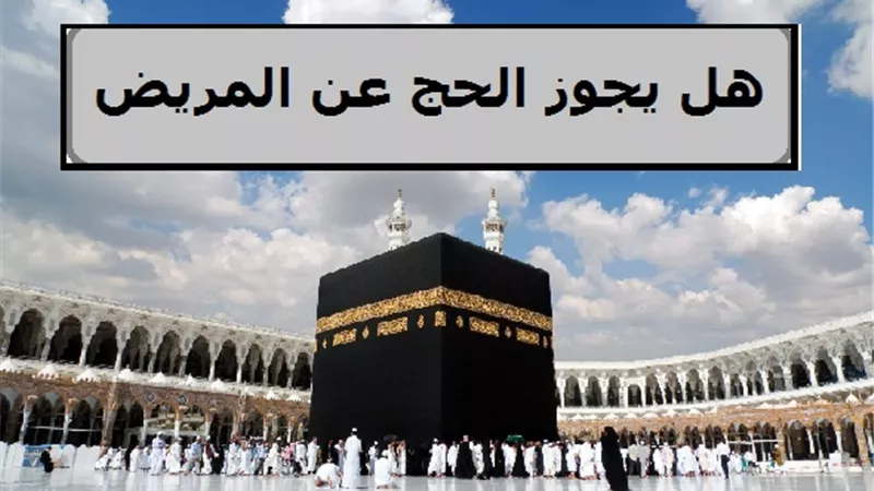 هل يجوز الحج عن المريض؟ .. دار الإفتاء تجيب