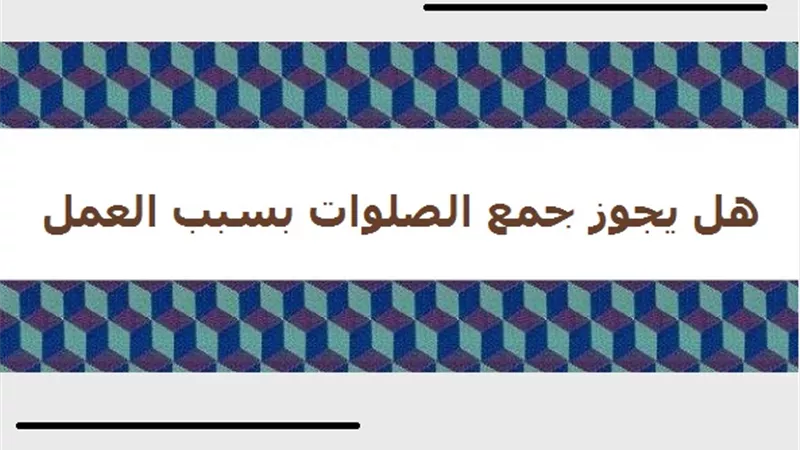 هل يجوز جمع الصلوات لظروف العمل والمكان؟ دار الإفتاء تجيب