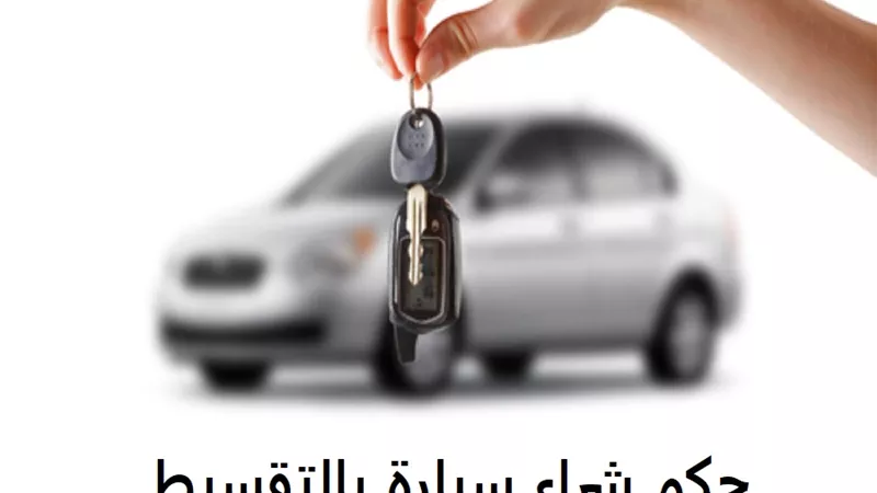 حكم شراء سيارة بالتقسيط عن طريق البنك؟ الإفتاء تجيب
