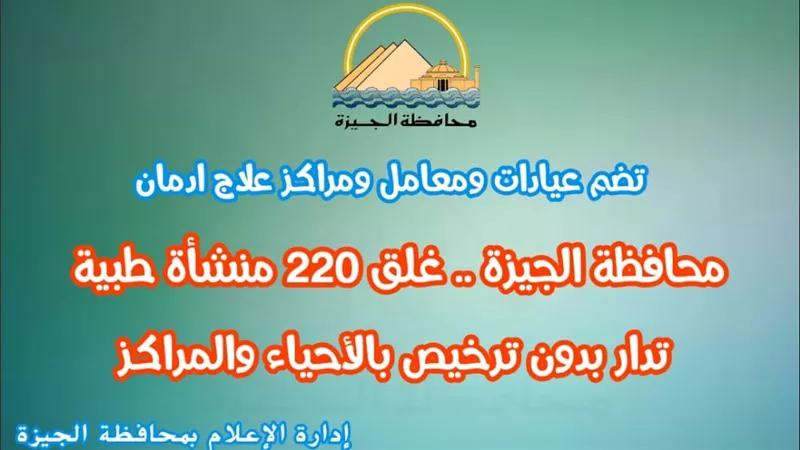 محافظة الجيزة تغلق ٢٢٠ منشأة طبية تدار بدون ترخيص بالأحياء والمراكز
