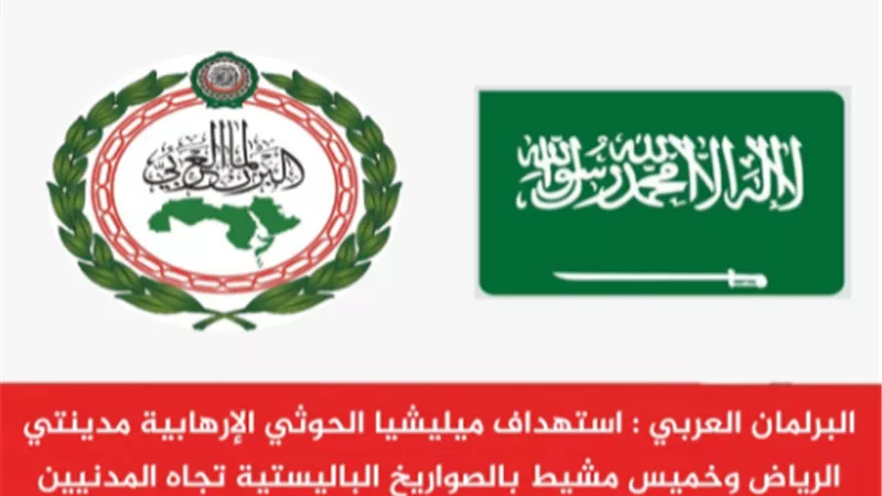 البرلمان العربي : استهداف ميليشيا الحوثي الإرهابية مدينتي الرياض وخميس مشيط بالصواريخ الباليستية يهدف إلى إدامة الفوضى في المنطقة