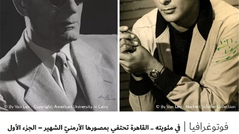 في مئويته .. القاهرة تحتفي بمصورها الأرمنيّ الشهير – الجزء الأول