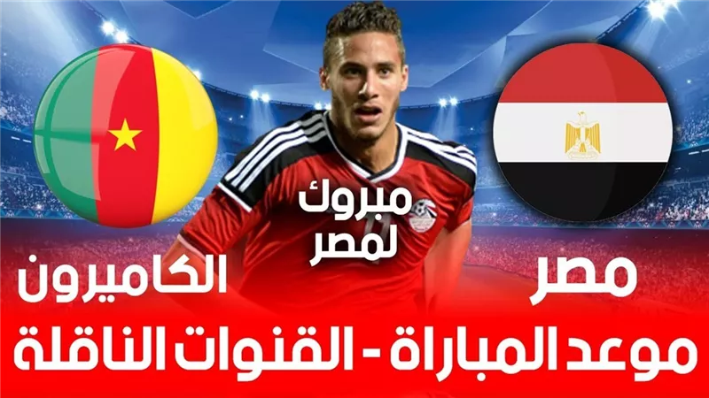 موعد مباراة مصر والكاميرون فى نصف نهائى أمم افريقيا.. والقنوات الناقلة