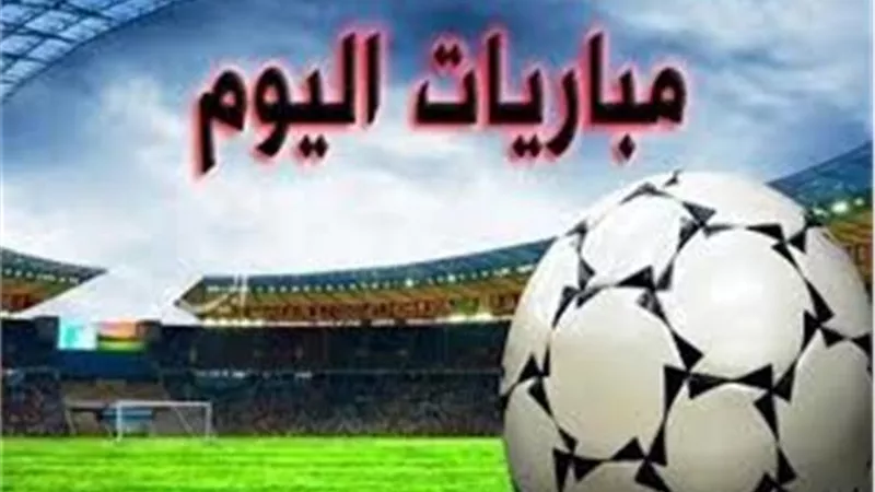 تعرف على موعد مباريات اليوم والقنوات الناقلة