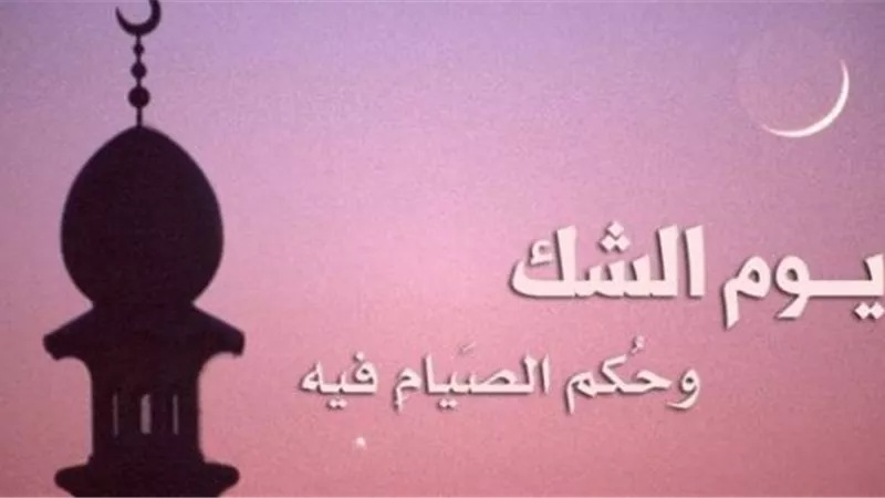 ما هو يوم الشك؟ ولماذا يحرم صومه؟