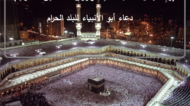 (رَبِّ اجْعَلْ هَذَا بَلَدًا آمِنًا وَارْزُقْ أَهْلَهُ مِنَ الثَّمَرَاتِ) دعاء أبو الأنبياء للبلد الحرام