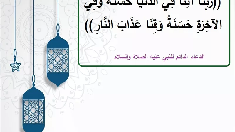 رَبَّنَا آتِنَا فِي الدُّنْيَا حَسَنَةً وَفِي الآخِرَةِ حَسَنَةً وَقِنَا عَذَابَ النَّارِ .. الدعاء الدائم للرسول