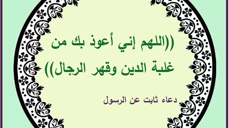 اللهم إني أعوذ بك من غلبة الدين وقهر الرجال .. دعاء ثابت عن النبي