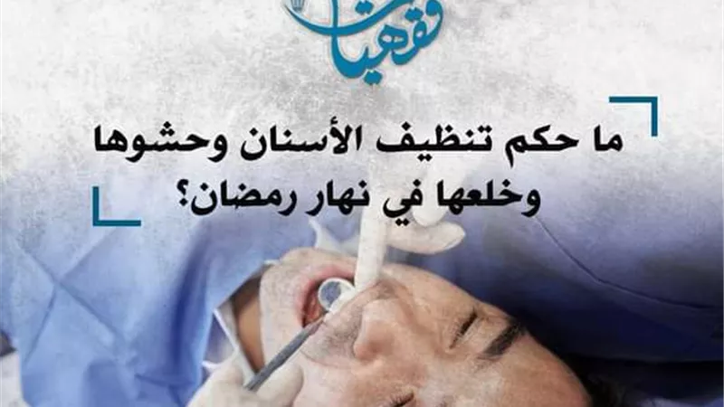 ما حكم تنظيف الأسنان، وحشوها وخلعها وحقن الفم بحقنة مخدرة في نهار رمضان؟ الأزهر للفتوى يوضح
