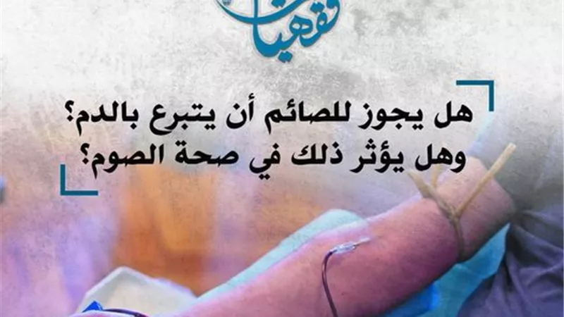 هل يجوز للصائم أن يتبرع بالدم؟ وهل يؤثر ذلك في صحة الصوم؟.. الأزهر يجيب