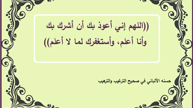 اللهم إني أعوذ بك أن أشرك بك وأنا أعلم وأستغفرك لما لا أعلم