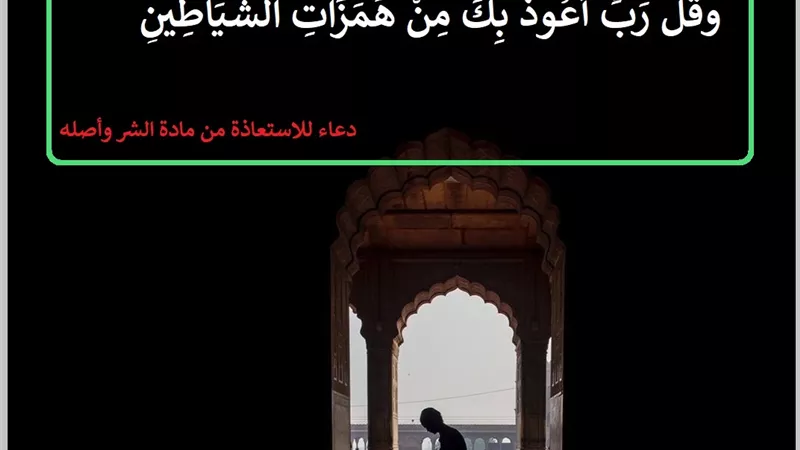 ربِ أعوذ بك من همزات الشياطين .. دعاء للاستعاذة من مادة الشر وأصله