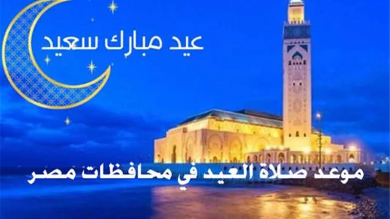 تعرف على موعد صلاة عيد الفطر بمحافظات ومدن الجمهورية