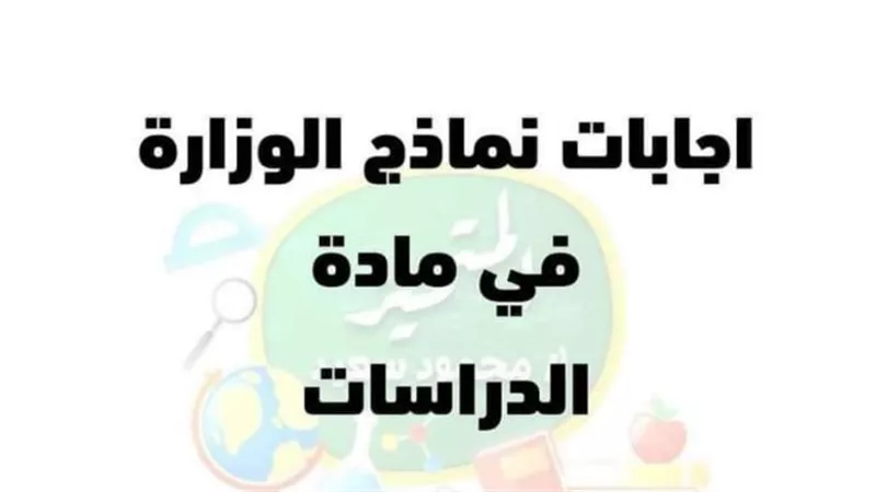 نماذج الوزارة فى الدراسات الاجتماعية واجابتها.. حلول سحرية 100%