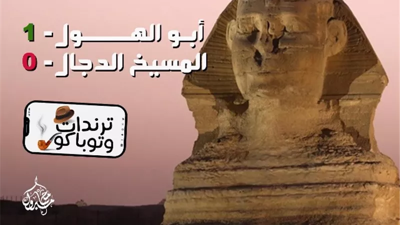 ترندات وتوباكو | أبو الهول ١ - ٠ المسيخ الدجال.