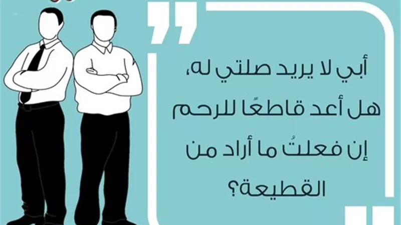 سائل: أبي لا يريد صلتي له، هل أعد قاطعًا للرحم إن قاطعته ونفذت رغبته؟ الأزهر للفتوى يوضح