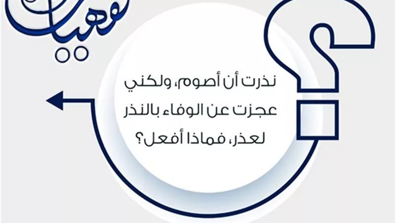 سائل: نذرت أن أصوم، ولكنّي عجزت عن الوفاء بالنذر لعذر، فماذا أفعل؟ الأزهر للفتوى يوضح