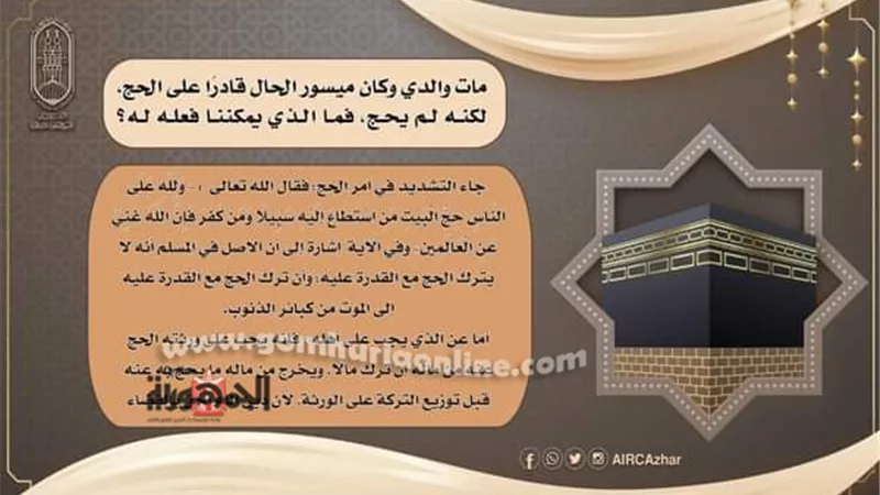 مات والدي وكان ميسور الحال قادرا على الحج، لكنه لم يحج، فما الذي يمكننا فعله له؟ وماذا على أهله أن يفعلوا بعد وفاته؟ مجمع البحوث الإسلامية يوضح