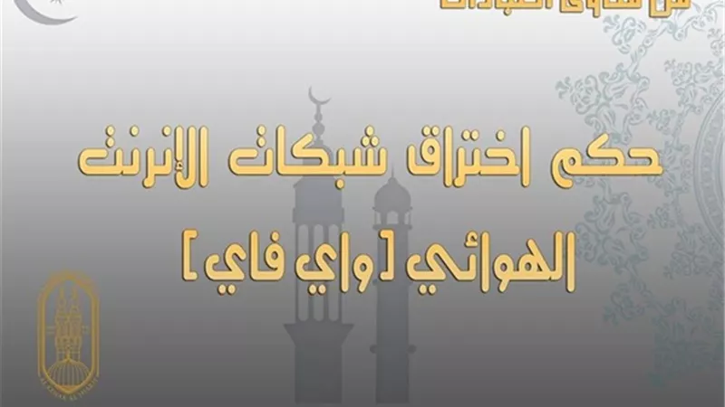 الأزهر للفتوى يوضح حكم اختراق شبكات الإنترنت الهوائي (واي فاي)