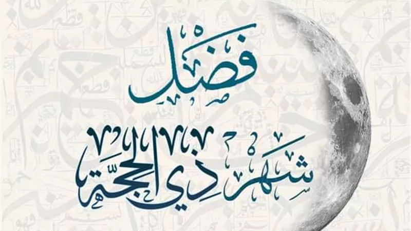 تعرف على فضل شهر ذي الحجة