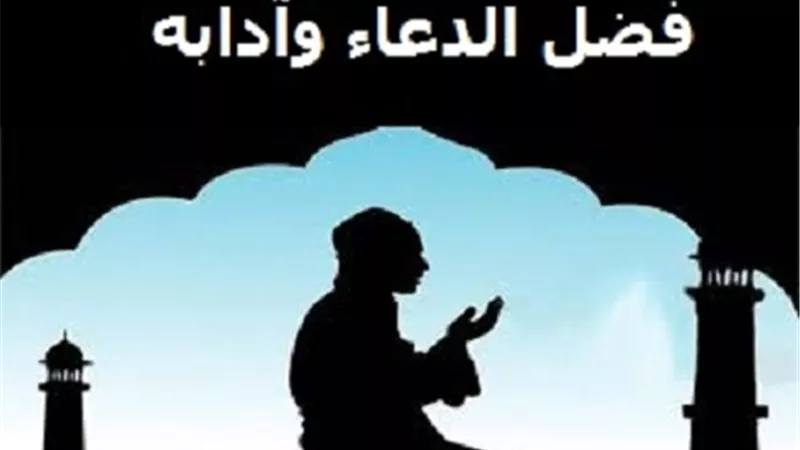 الدعاء .. فضله وآدابه وأوقات وأسباب قبوله