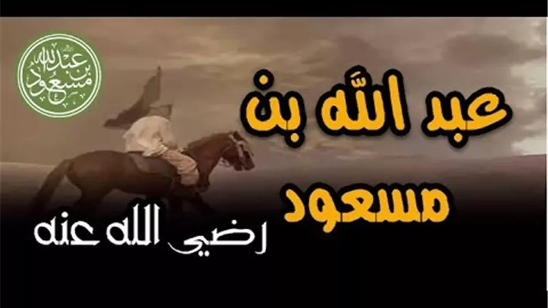 عبد الله بن مسعود.. الغلام المُعَلَّم كما وصفه النبى