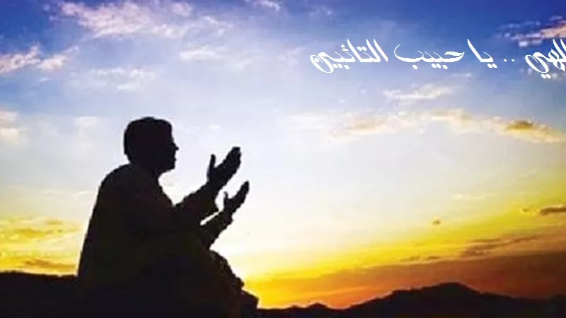 الهي .. يا حبيب التائبين وسرور العابدين وقرة أعين العارفين