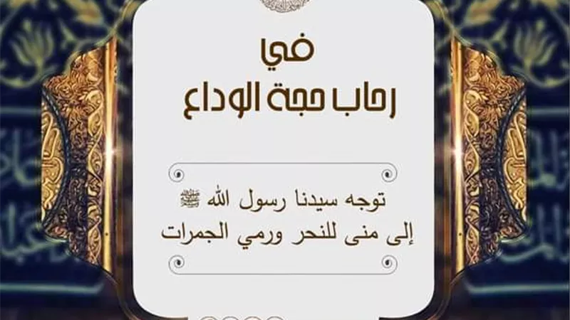 في رحاب حجه الوداع.. توجه سيدنا رسول الله ﷺ إلى منى للنحر ورمي الجمرات