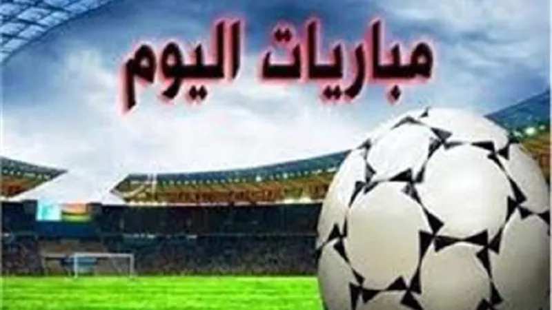 مواعيد مباريات اليوم
