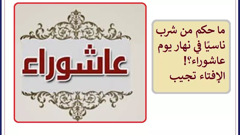 حكم من شرب ناسيًا في نهار يوم عاشوراء .. الإفتاء تجيب