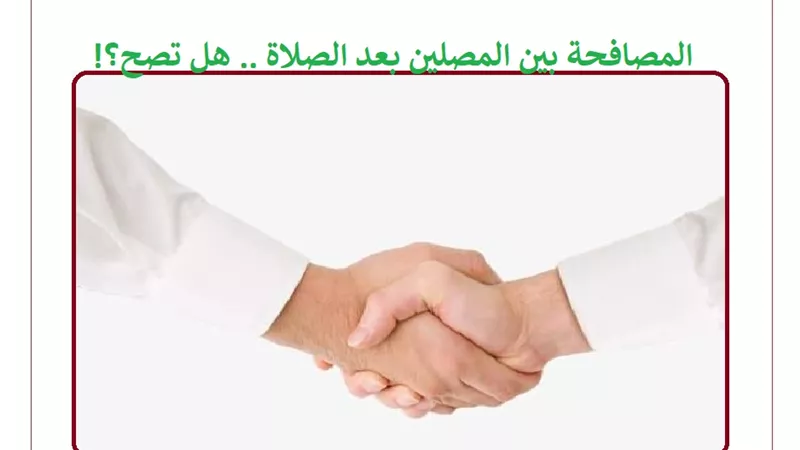 المصافحة بين المصلين بعد الصلاة .. هل تصح؟!