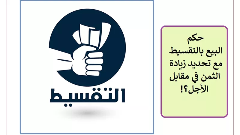 حكم البيع بالتقسيط مع تحديد زيادة الثمن في مقابل الأجل