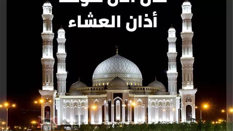 موعد صلاة العشاء اليوم الأحد 11-9-2022