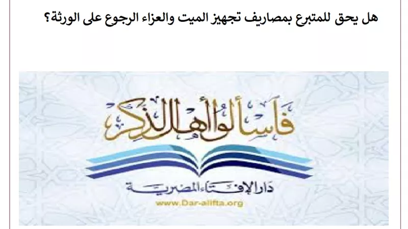 هل يحق للمتبرع بمصاريف تجهيز الميت الرجوع على الورثة؟ الإفتاء تجيب