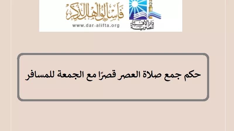حكم جمع صلاة العصر قصرًا مع الجمعة للمسافر