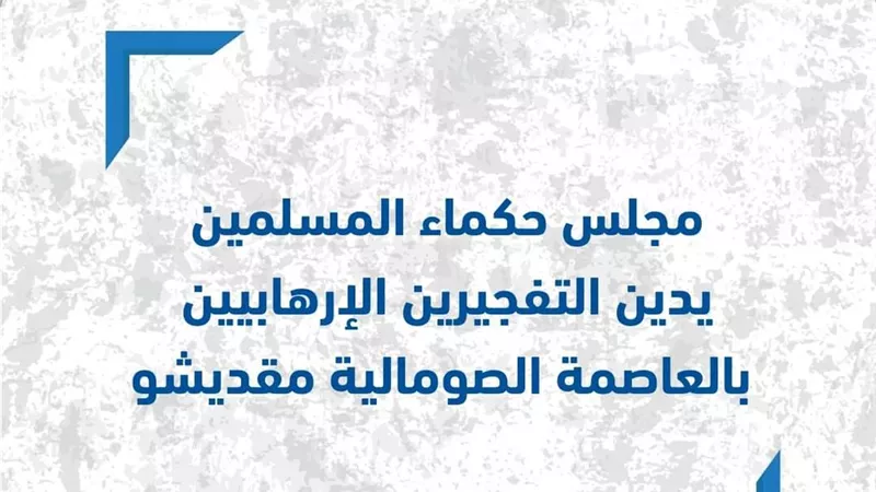 حكماء المسلمين يدين التفجيرين الإرهابيين بالعاصمة الصومالية مقديشو