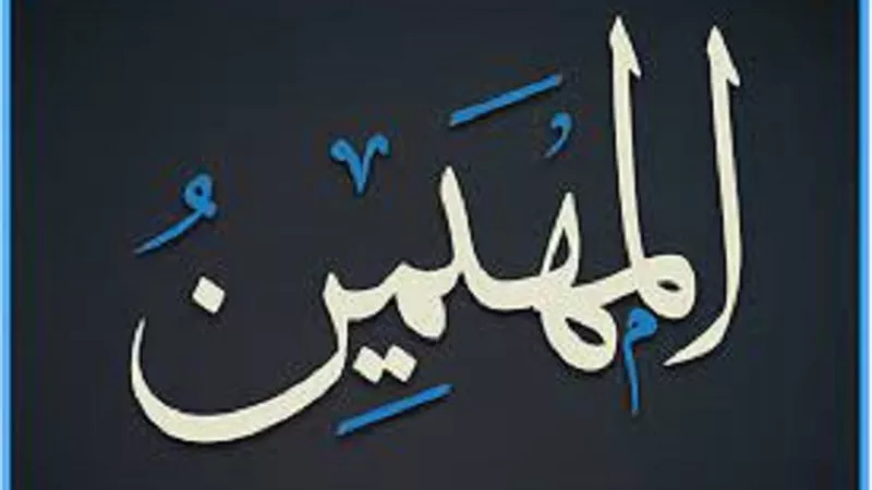 المهيمن اسم يتضمن معان جليله تعرف على اثارها فى النفس