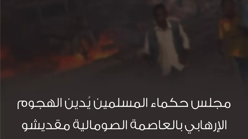 حكماء المسلمين يُدين الهجوم الإرهابي بالعاصمة الصومالية