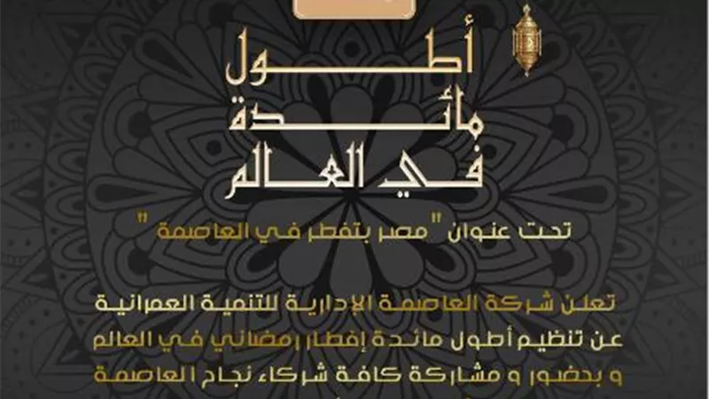 تعرف على تنظيم و ميعاد أطول مائدة إفطار فى العالم بالعاصمة الإدارية.. بالأرقام