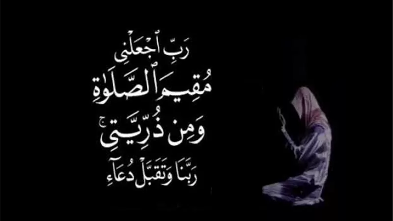 رب اجعلني مقيم الصلاة .. دعاء لتمام الايمان ورأس الإسلام