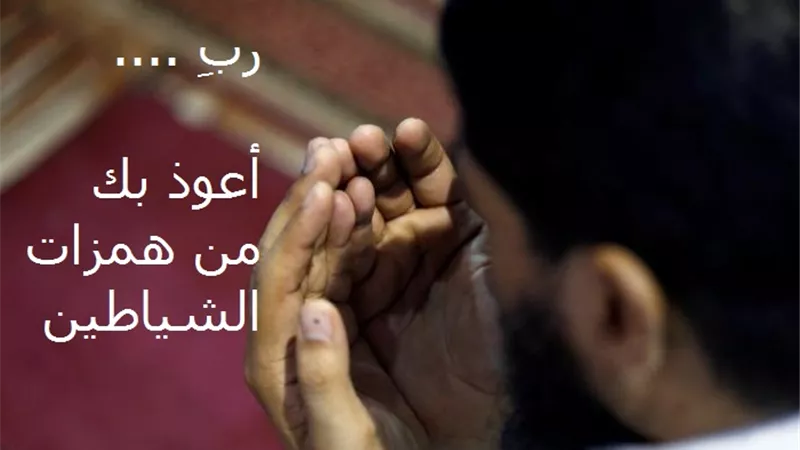 ربِ أعوذ بك من همزات الشياطين .. دعاء للاستعاذة من مادة الشر وأصله