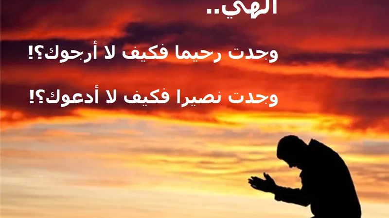 إلهي .. وجدت رحيما فكيف لا أرجوك .. ووجدت نصيرا فكيف لا أدعوك