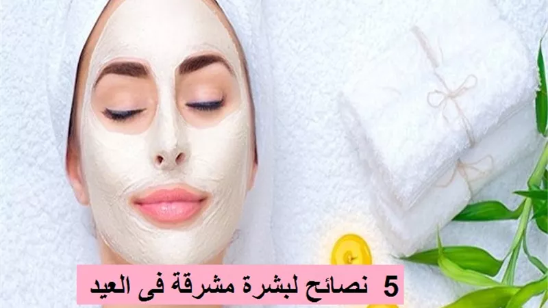 5 نصائح لبشرة مشرقة في العيد