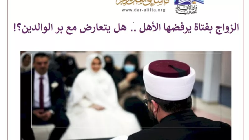الزواج بفتاة يرفضها الأهل .. هل يتعارض مع بر الوالدين؟!