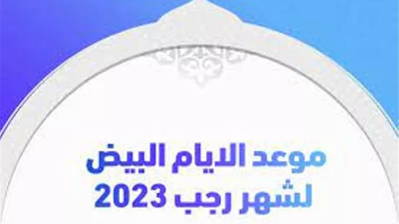 اليوم..أول الأيام البيض لشهر رجب1444هـ