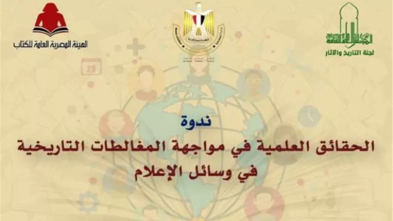 غدا.. ندوة الحقائق العلمية فى مواجهة المغالطات التاريخية
